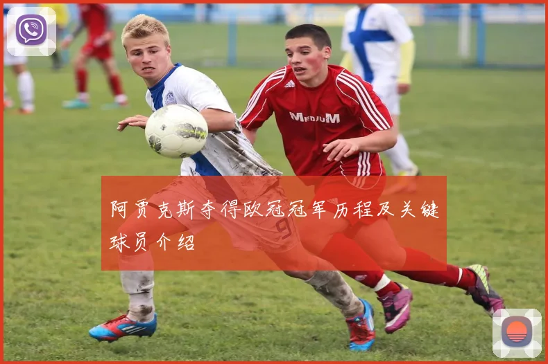阿贾克斯夺得欧冠冠军历程及关键球员介绍