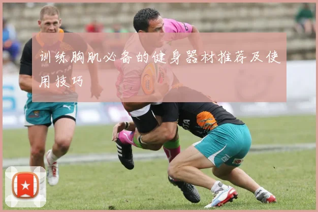 训练胸肌必备的健身器材推荐及使用技巧