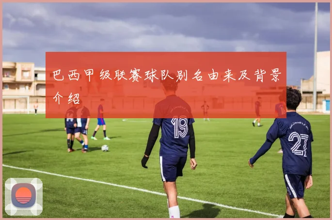 巴西甲级联赛球队别名由来及背景介绍