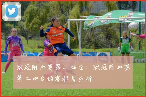 欧冠附加赛第二回合：欧冠附加赛第二回合的赛程与分析