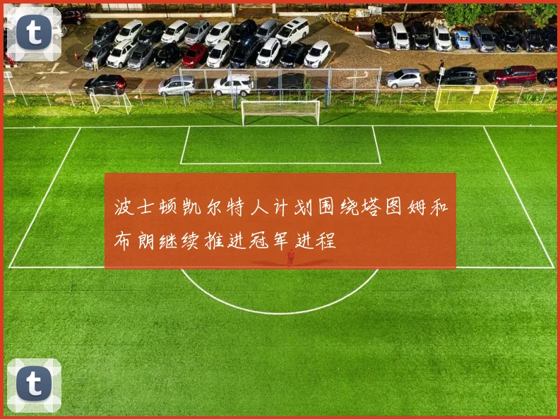 波士顿凯尔特人计划围绕塔图姆和布朗继续推进冠军进程