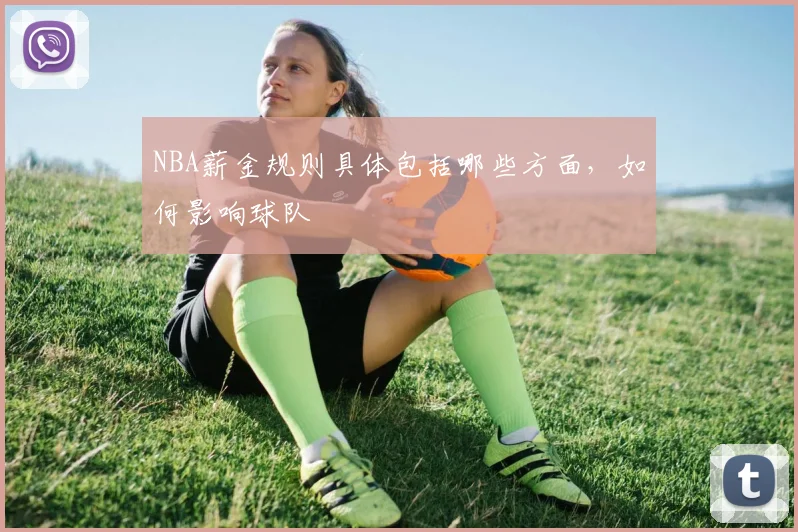 NBA薪金规则具体包括哪些方面，如何影响球队