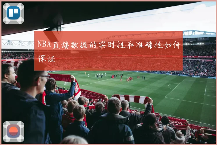 NBA直播数据的实时性和准确性如何保证